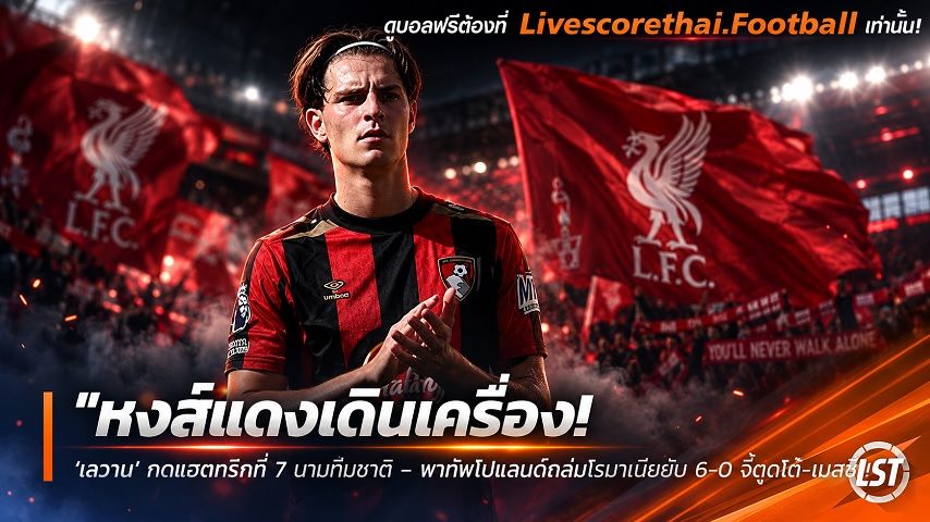 ข่าวฟุตบอล livescorethai.football วันจันทร์ ที่ 5 ตุลาคม 2569 : "หงส์แดงเดินเครื่อง! ‘ลิเวอร์พูล’ ทาบตัวแทน ‘อเล็กซ์ สกอตต์’ ชาเลนจ์เชลซี – สบช่องสัญญาปีสุดท้ายเตรียมลุยมกรานี้"!