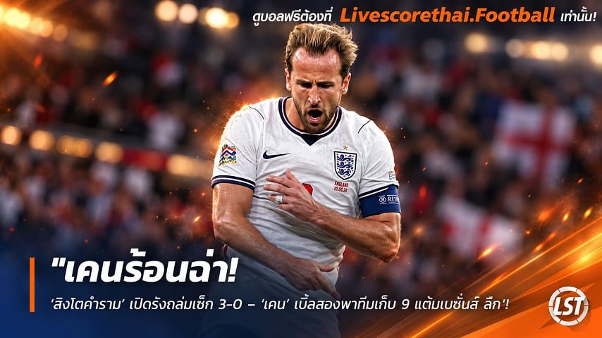 ข่าวฟุตบอล livescorethai.football วันพุธ ที่ 7 ตุลาคม 2569 : "เคนร้อนฉ่า! ‘สิงโตคำราม’ เปิดรังถล่มเช็ก 3-0 – ‘เคน’ เบิ้ลสองพาทีมเก็บ 9 แต้มเนชั่นส์ ลีก"!