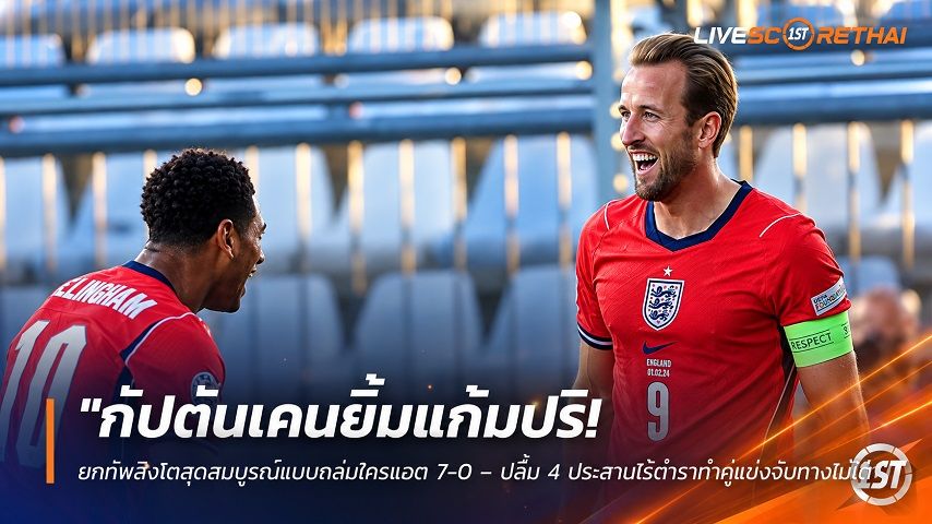 ข่าวฟุตบอล livescorethai.football วันอาทิตย์ ที่ 4 ตุลาคม 2569 : "กัปตันเคนยิ้มแก้มปริ! ยกทัพสิงโตสุดสมบูรณ์แบบถล่มโครแอต 7-0 – ปลื้ม 4 ประสานไร้ตำราทำคู่แข่งจับทางไม่ถูก"!
